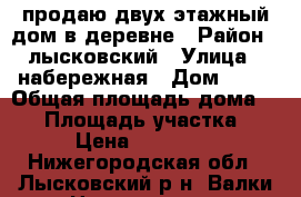 продаю двух-этажный дом в деревне › Район ­ лысковский › Улица ­ набережная › Дом ­ 15 › Общая площадь дома ­ 85 › Площадь участка ­ 100 › Цена ­ 1 650 000 - Нижегородская обл., Лысковский р-н, Валки с. Недвижимость » Дома, коттеджи, дачи продажа   